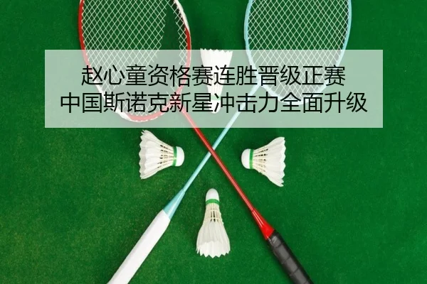 赵心童资格赛连胜晋级正赛 中国斯诺克新星冲击力全面升级